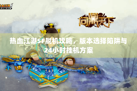 热血江湖SF脱机攻略，版本选择陷阱与24小时挂机方案