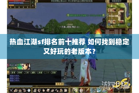 热血江湖sf排名前十推荐 如何找到稳定又好玩的老版本？