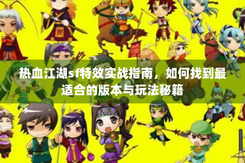 热血江湖sf特效实战指南，如何找到最适合的版本与玩法秘籍