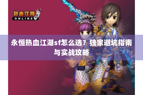 永恒热血江湖sf怎么选？独家避坑指南与实战攻略