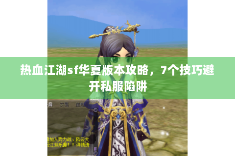 热血江湖sf华夏版本攻略，7个技巧避开私服陷阱