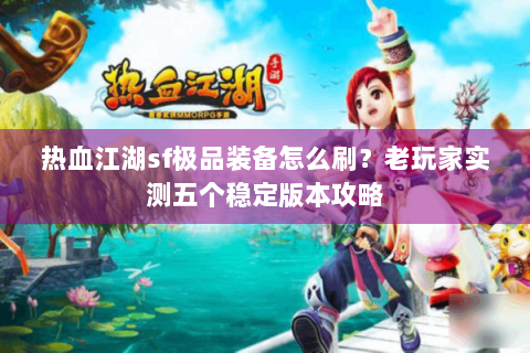 热血江湖sf极品装备怎么刷？老玩家实测五个稳定版本攻略