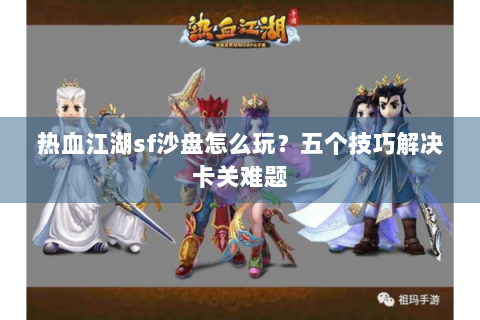 热血江湖sf沙盘怎么玩？五个技巧解决卡关难题