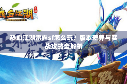 热血江湖雷霆sf怎么玩？版本差异与实战攻略全解析