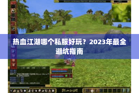 热血江湖哪个私服好玩？2023年最全避坑指南
