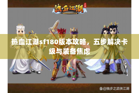 热血江湖sf180版本攻略，五步解决卡级与装备焦虑