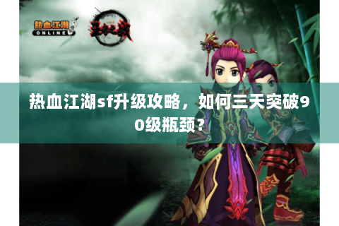 热血江湖sf升级攻略，如何三天突破90级瓶颈？