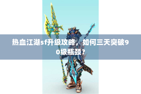 热血江湖sf升级攻略，如何三天突破90级瓶颈？