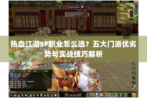 热血江湖SF职业怎么选？五大门派优劣势与实战技巧解析