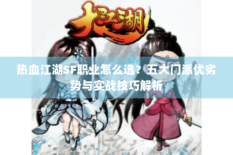 热血江湖SF职业怎么选？五大门派优劣势与实战技巧解析