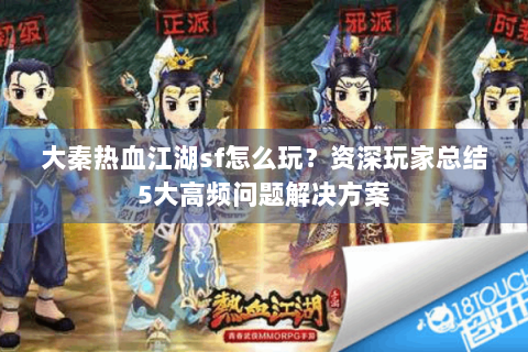 大秦热血江湖sf怎么玩？资深玩家总结5大高频问题解决方案