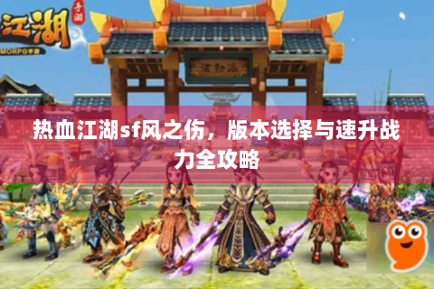 热血江湖sf风之伤，版本选择与速升战力全攻略