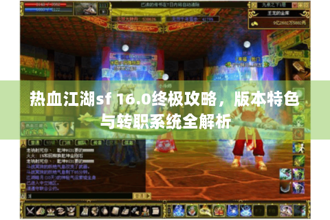 热血江湖sf 16.0终极攻略，版本特色与转职系统全解析