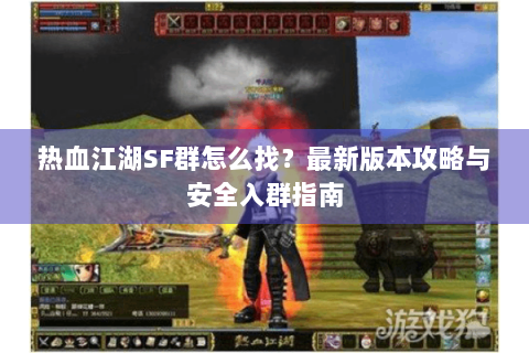 热血江湖SF群怎么找？最新版本攻略与安全入群指南