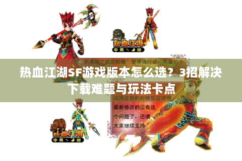 热血江湖SF游戏版本怎么选？3招解决下载难题与玩法卡点