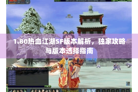 1.80热血江湖SF版本解析，独家攻略与版本选择指南