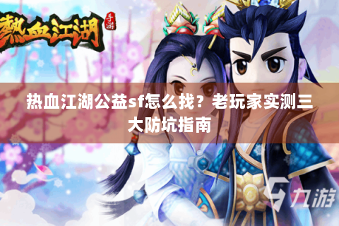 热血江湖公益sf怎么找？老玩家实测三大防坑指南