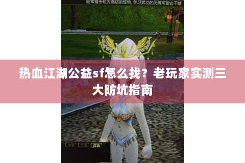 热血江湖公益sf怎么找？老玩家实测三大防坑指南