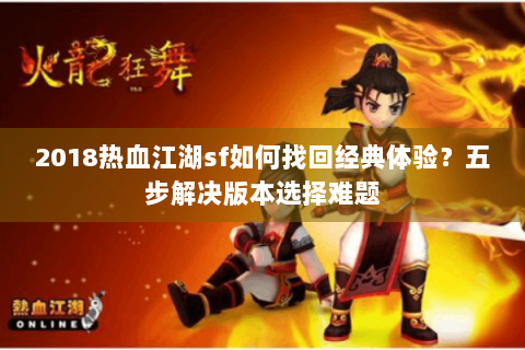 2018热血江湖sf如何找回经典体验？五步解决版本选择难题