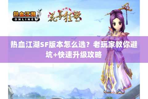 热血江湖SF版本怎么选？老玩家教你避坑+快速升级攻略