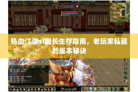 热血江湖sf最长生存指南，老玩家私藏的版本秘诀