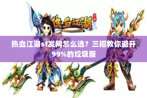 热血江湖sf发网怎么选？三招教你避开99%的垃圾服