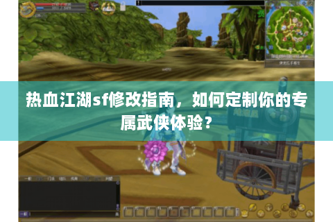 热血江湖sf修改指南，如何定制你的专属武侠体验？