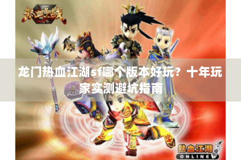 龙门热血江湖sf哪个版本好玩？十年玩家实测避坑指南