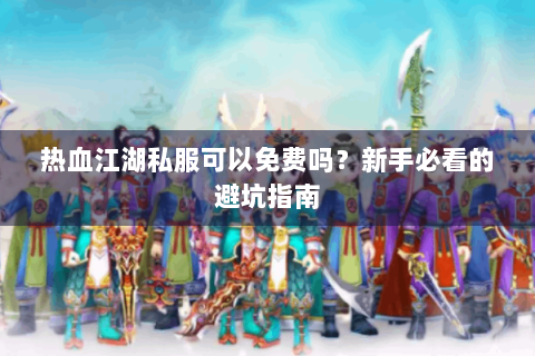 热血江湖私服可以免费吗？新手必看的避坑指南