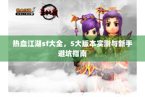 热血江湖sf大全，5大版本实测与新手避坑指南