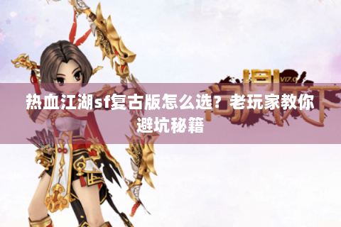 热血江湖sf复古版怎么选？老玩家教你避坑秘籍