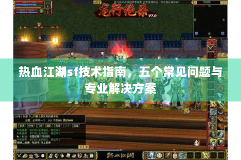 热血江湖sf技术指南，五个常见问题与专业解决方案