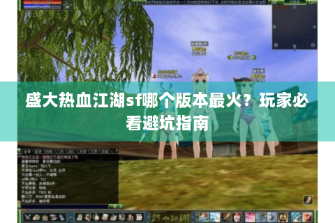 盛大热血江湖sf哪个版本最火？玩家必看避坑指南
