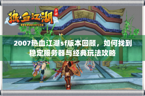 2007热血江湖sf版本回顾，如何找到稳定服务器与经典玩法攻略