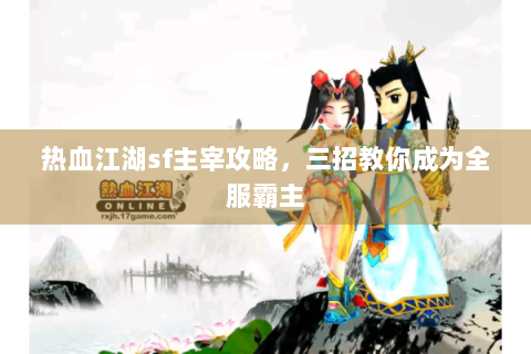 热血江湖sf主宰攻略，三招教你成为全服霸主
