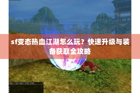 sf变态热血江湖怎么玩？快速升级与装备获取全攻略