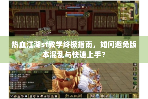 热血江湖sf教学终极指南，如何避免版本混乱与快速上手？