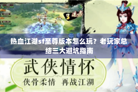 热血江湖sf至尊版本怎么玩？老玩家总结三大避坑指南