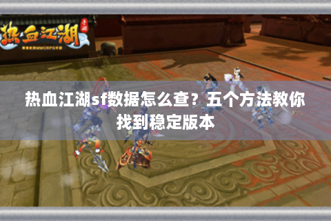 热血江湖sf数据怎么查？五个方法教你找到稳定版本