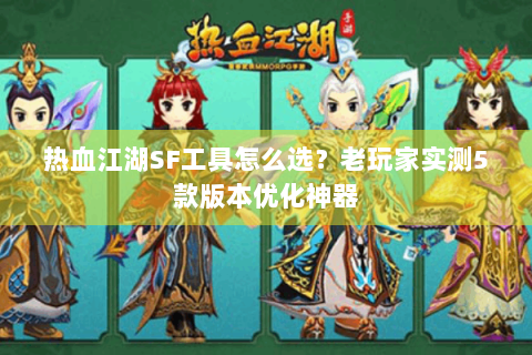 热血江湖SF工具怎么选？老玩家实测5款版本优化神器