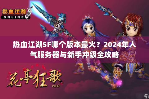 热血江湖SF哪个版本最火？2024年人气服务器与新手冲级全攻略