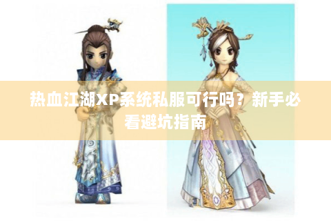 热血江湖XP系统私服可行吗？新手必看避坑指南