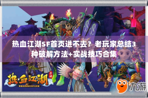 热血江湖SF首页进不去？老玩家总结3种破解方法+实战技巧合集