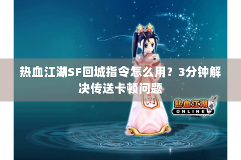 热血江湖SF回城指令怎么用？3分钟解决传送卡顿问题