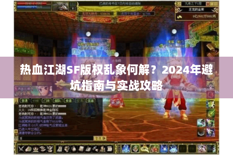 热血江湖SF版权乱象何解？2024年避坑指南与实战攻略
