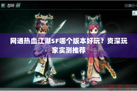 网通热血江湖SF哪个版本好玩？资深玩家实测推荐