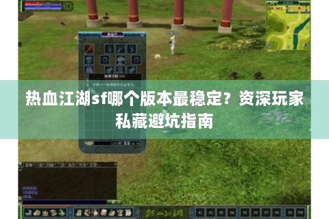 热血江湖sf哪个版本最稳定？资深玩家私藏避坑指南