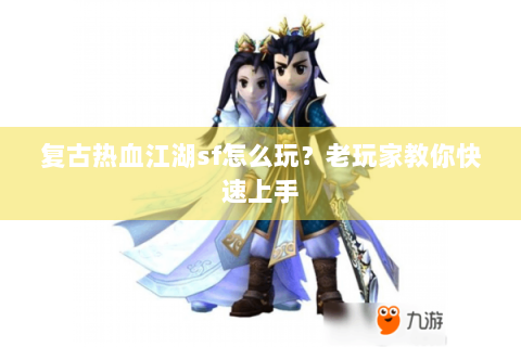 复古热血江湖sf怎么玩？老玩家教你快速上手