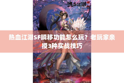 热血江湖SF瞬移功能怎么玩？老玩家亲授3种实战技巧