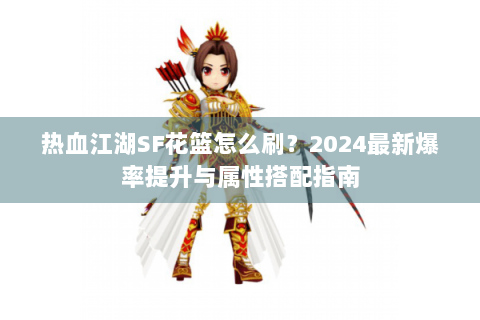 热血江湖SF花篮怎么刷？2024最新爆率提升与属性搭配指南